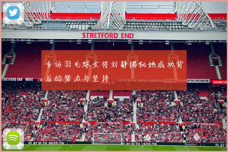 专访羽毛球女将刘静揭秘她成功背后的努力与坚持