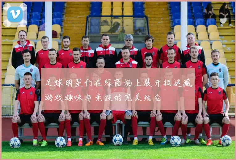 足球明星们在绿茵场上展开捉迷藏游戏趣味与竞技的完美结合