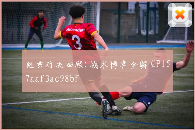经典对决回顾:战术博弈全解 CP157aaf3ac98bf