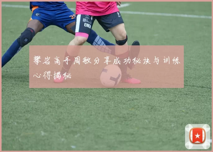 攀岩高手周敏分享成功秘诀与训练心得揭秘