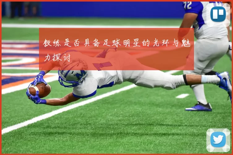 教练是否具备足球明星的光环与魅力探讨