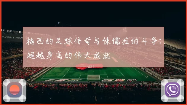 梅西的足球传奇与侏儒症的斗争：超越身高的伟大成就