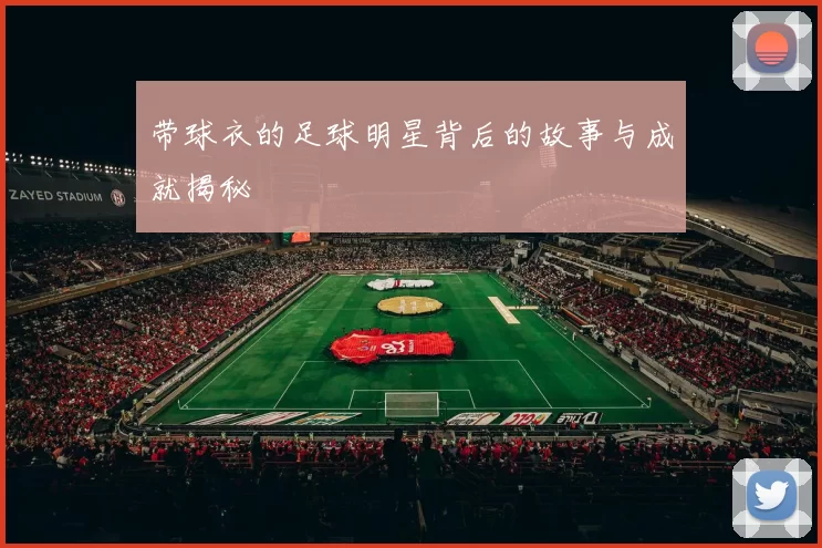 带球衣的足球明星背后的故事与成就揭秘