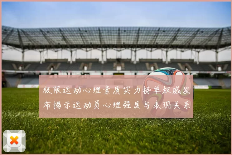 极限运动心理素质实力榜单权威发布揭示运动员心理强度与表现关系