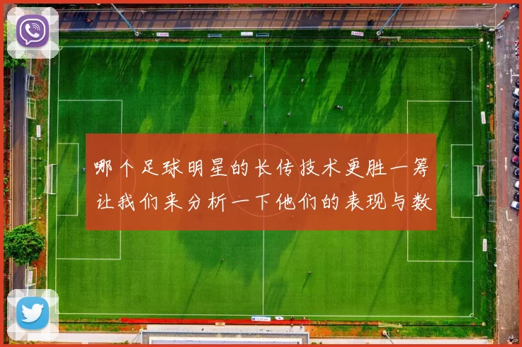 哪个足球明星的长传技术更胜一筹让我们来分析一下他们的表现与数据