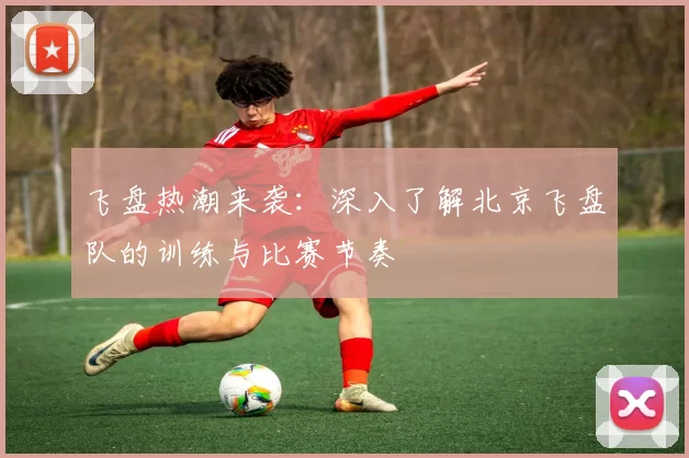 飞盘热潮来袭：深入了解北京飞盘队的训练与比赛节奏