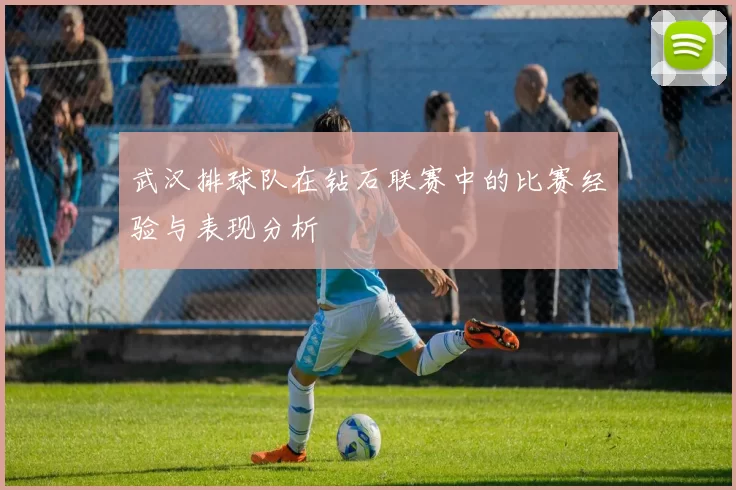 武汉排球队在钻石联赛中的比赛经验与表现分析