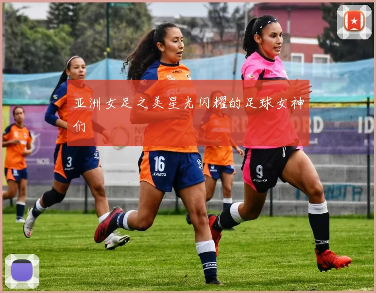 亚洲女足之美星光闪耀的足球女神们