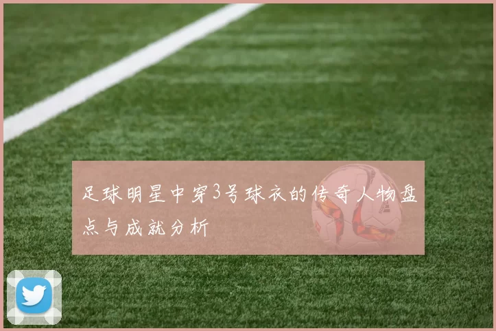 足球明星中穿3号球衣的传奇人物盘点与成就分析