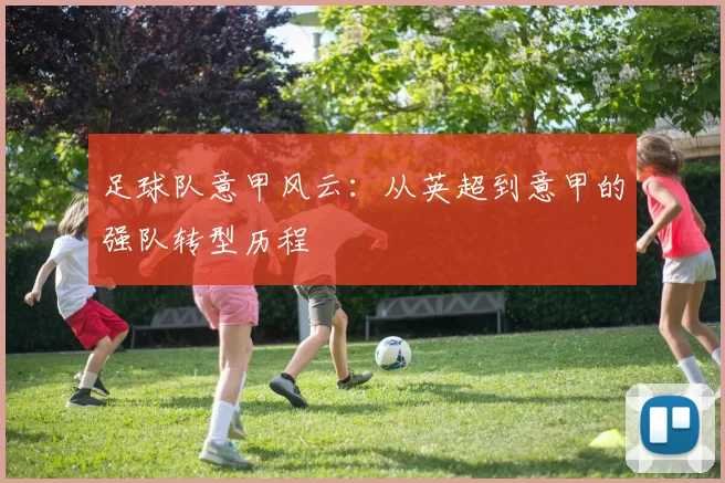 足球队意甲风云：从英超到意甲的强队转型历程