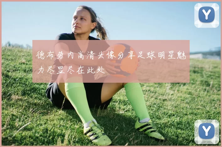 德布劳内高清头像分享足球明星魅力尽显尽在此处