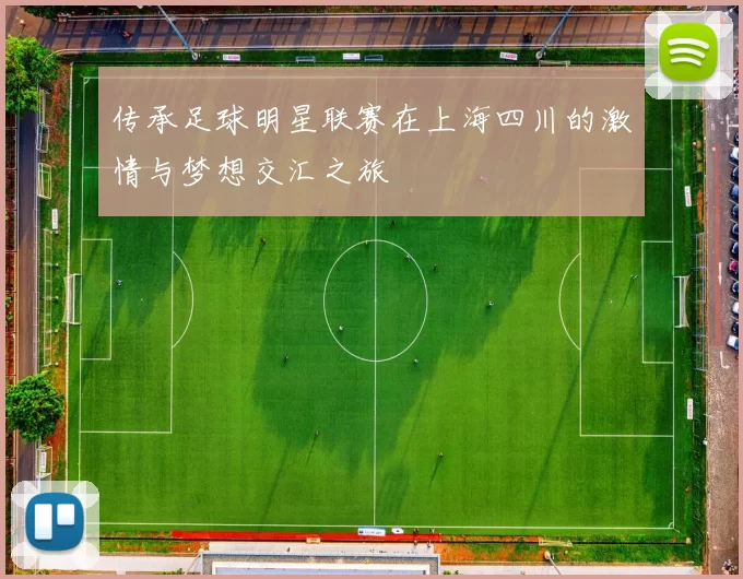 传承足球明星联赛在上海四川的激情与梦想交汇之旅
