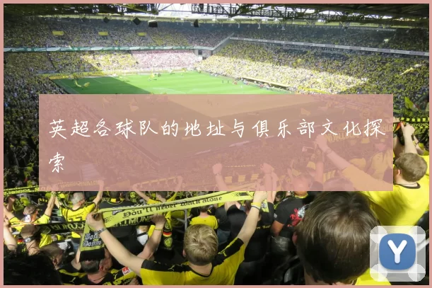 英超各球队的地址与俱乐部文化探索