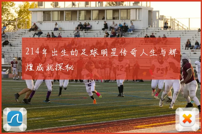 214年出生的足球明星传奇人生与辉煌成就探秘