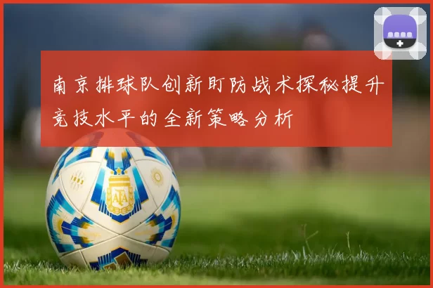 南京排球队创新盯防战术探秘提升竞技水平的全新策略分析