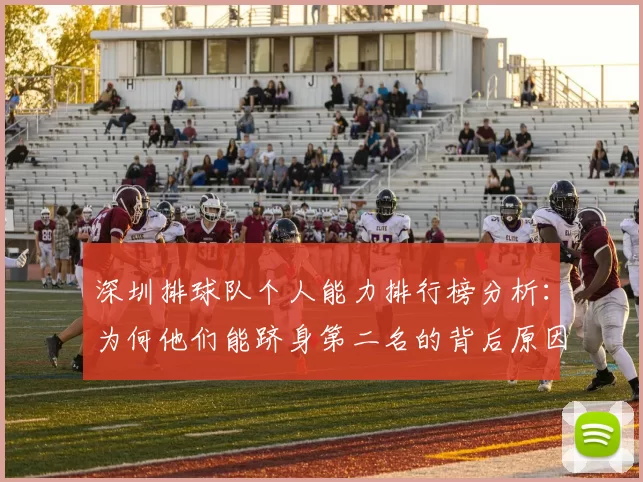深圳排球队个人能力排行榜分析：为何他们能跻身第二名的背后原因探讨