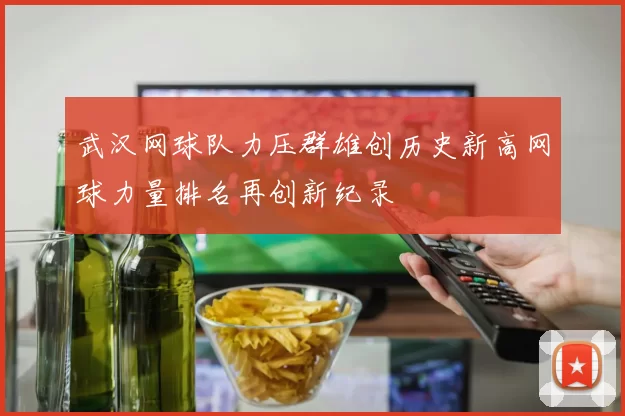 武汉网球队力压群雄创历史新高网球力量排名再创新纪录