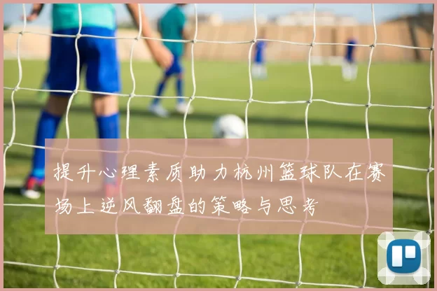 提升心理素质助力杭州篮球队在赛场上逆风翻盘的策略与思考