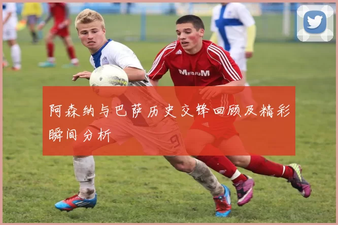 阿森纳与巴萨历史交锋回顾及精彩瞬间分析