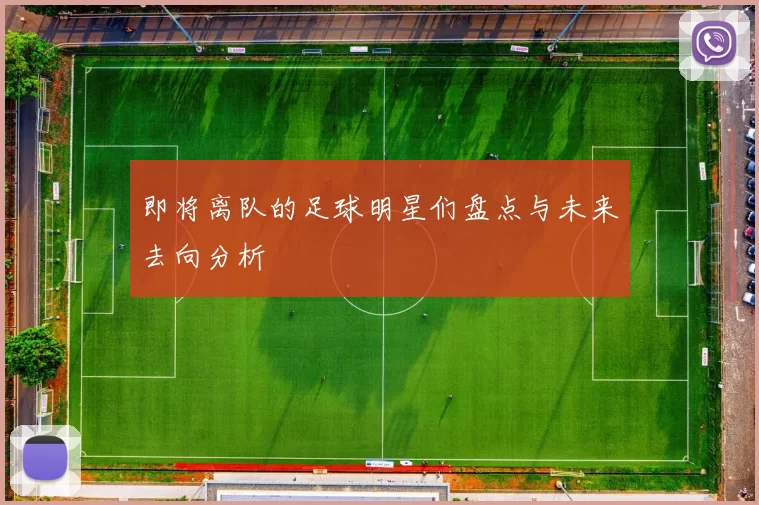 即将离队的足球明星们盘点与未来去向分析