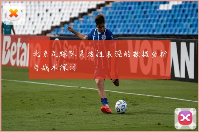北京足球队灵活性表现的数据分析与战术探讨