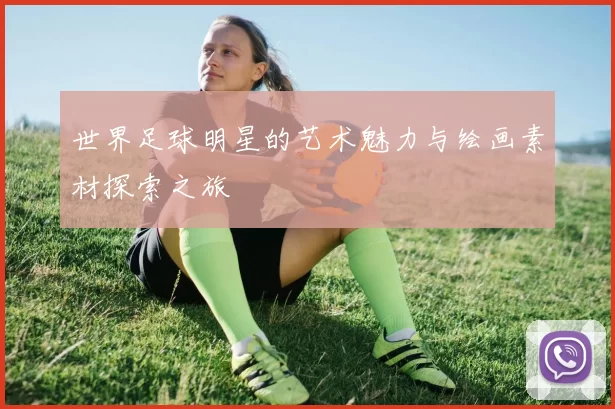 世界足球明星的艺术魅力与绘画素材探索之旅