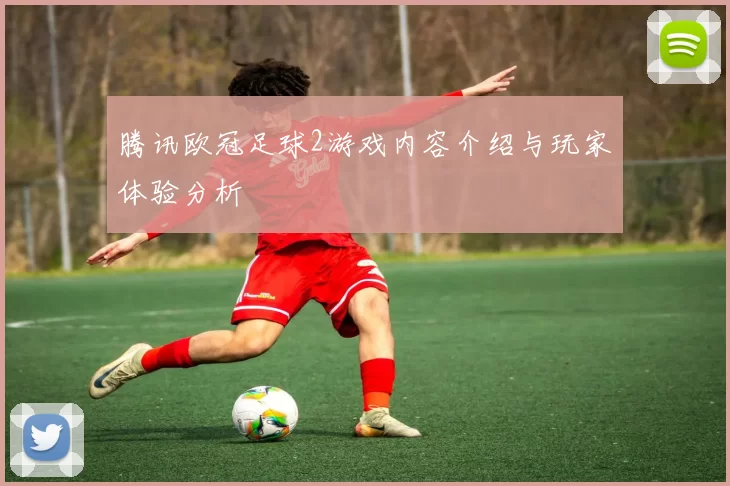 腾讯欧冠足球2游戏内容介绍与玩家体验分析