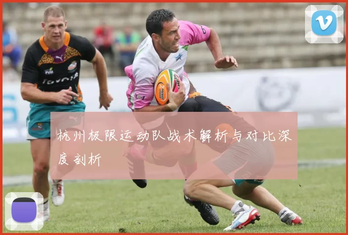 杭州极限运动队战术解析与对比深度剖析
