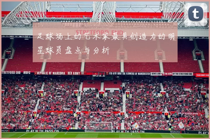 足球场上的艺术家最具创造力的明星球员盘点与分析