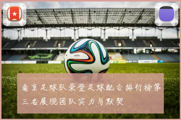 南京足球队荣登足球配合排行榜第三名展现团队实力与默契
