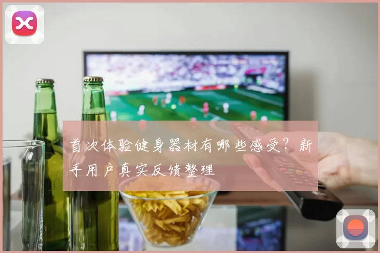首次体验健身器材有哪些感受？新手用户真实反馈整理