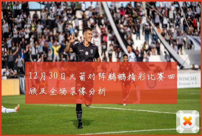 12月30日火箭对阵鹈鹕精彩比赛回顾及全场录像分析