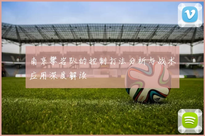南京攀岩队的控制打法分析与战术应用深度解读