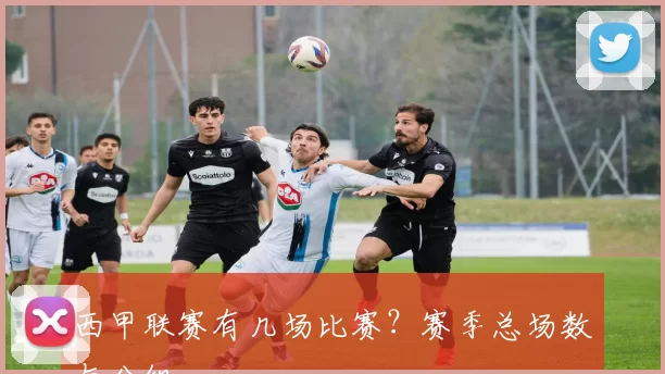 西甲联赛有几场比赛？赛季总场数与分组