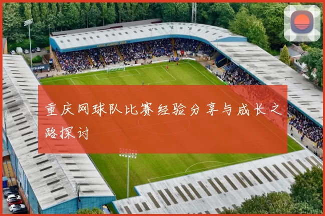 重庆网球队比赛经验分享与成长之路探讨