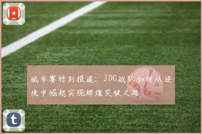 城市赛特别报道：JDG战队如何从逆境中崛起实现辉煌突破之路