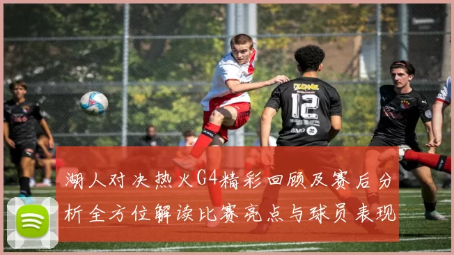 湖人对决热火G4精彩回顾及赛后分析全方位解读比赛亮点与球员表现