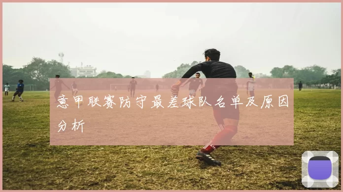 意甲联赛防守最差球队名单及原因分析