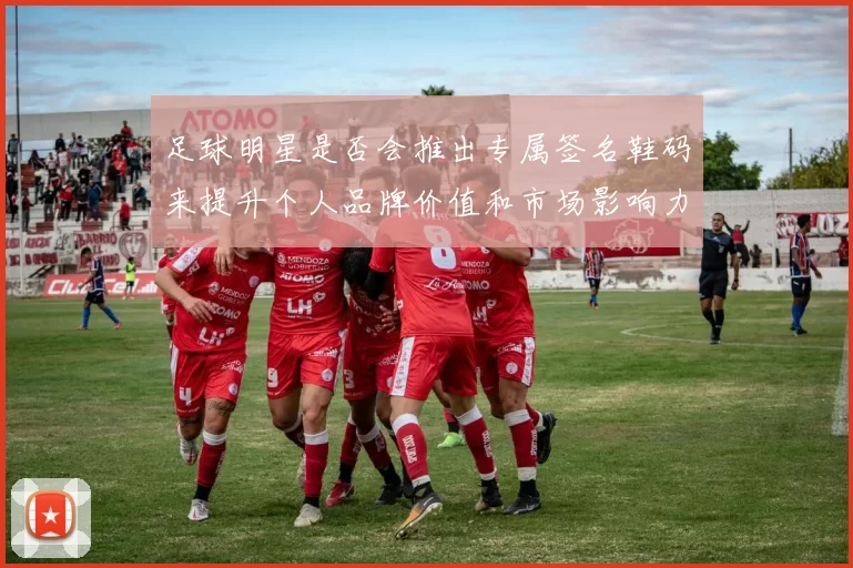 足球明星是否会推出专属签名鞋码来提升个人品牌价值和市场影响力