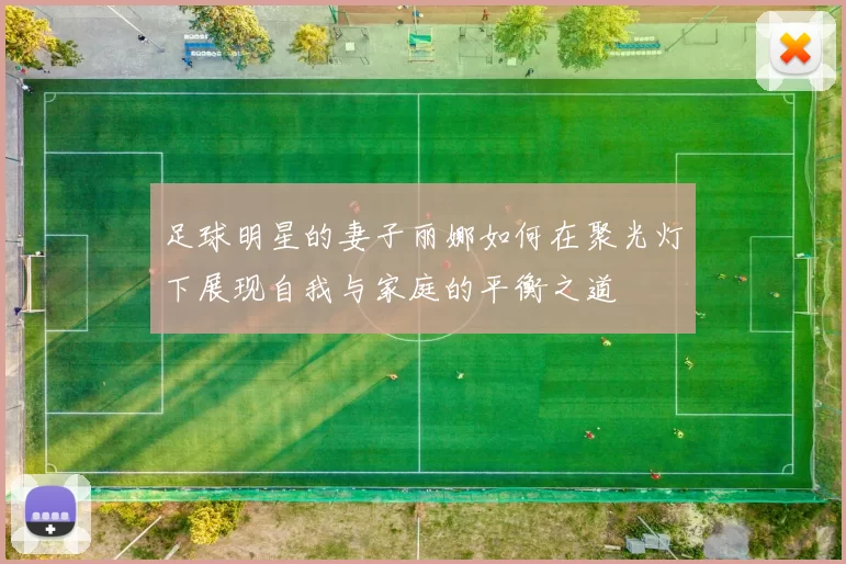 足球明星的妻子丽娜如何在聚光灯下展现自我与家庭的平衡之道