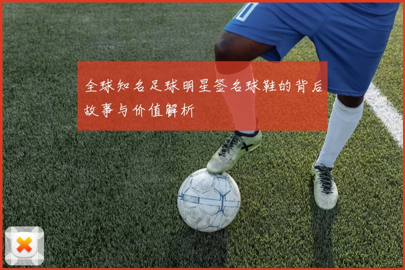 全球知名足球明星签名球鞋的背后故事与价值解析
