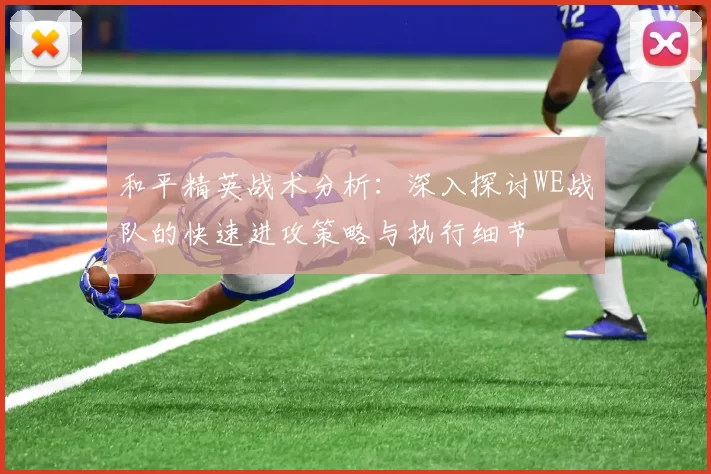 和平精英战术分析：深入探讨WE战队的快速进攻策略与执行细节