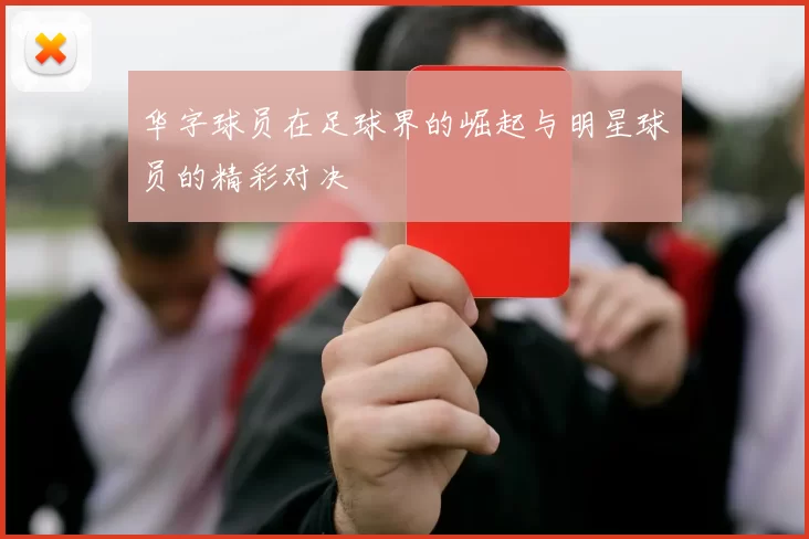 华字球员在足球界的崛起与明星球员的精彩对决
