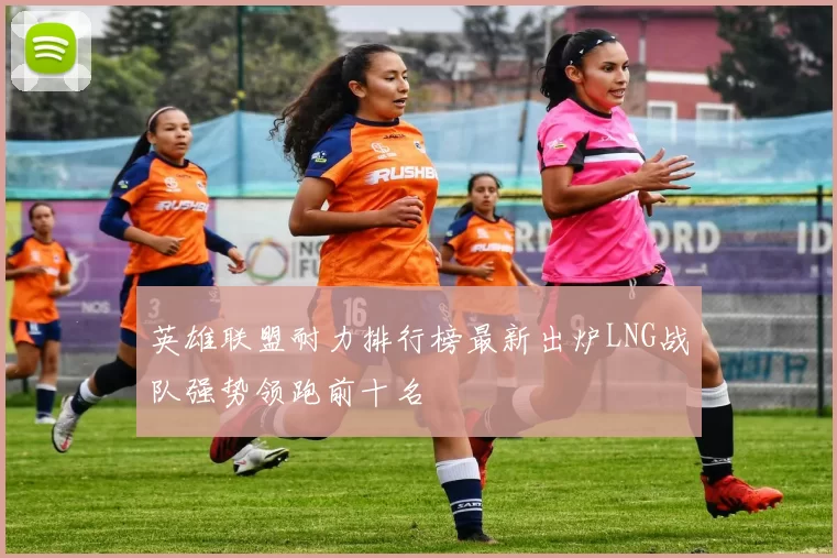 英雄联盟耐力排行榜最新出炉LNG战队强势领跑前十名