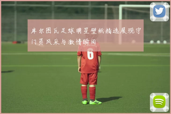 库尔图瓦足球明星壁纸精选展现守门员风采与激情瞬间