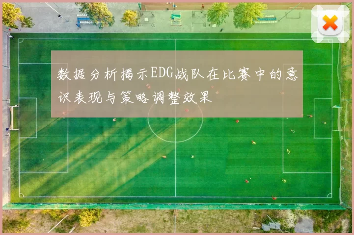 数据分析揭示EDG战队在比赛中的意识表现与策略调整效果
