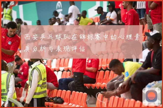 西安乒乓球队在锦标赛中的心理素质分析与表现评估
