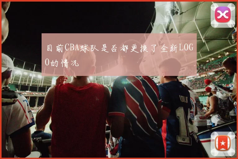 目前CBA球队是否都更换了全新LOGO的情况