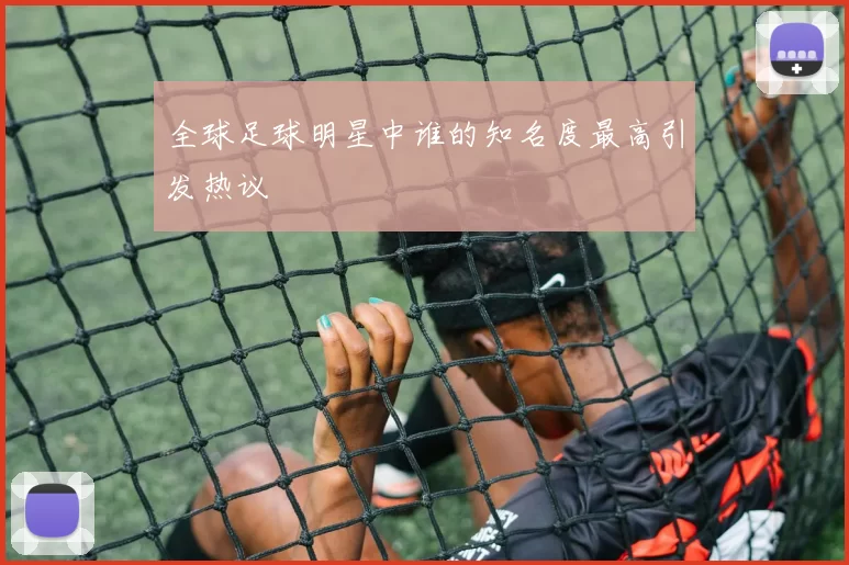 全球足球明星中谁的知名度最高引发热议