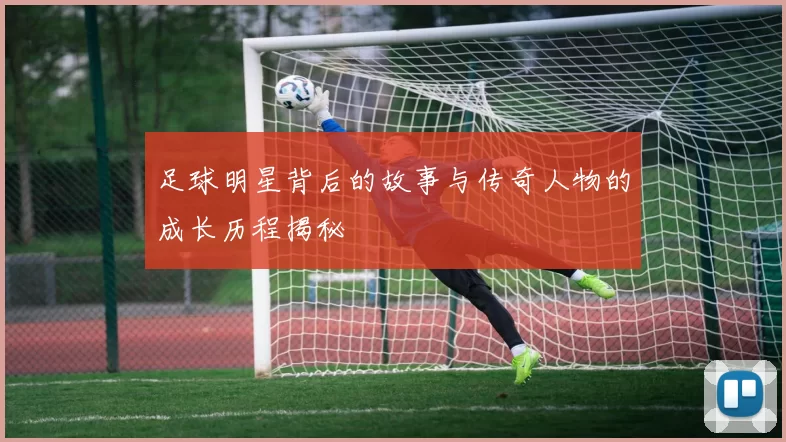 足球明星背后的故事与传奇人物的成长历程揭秘